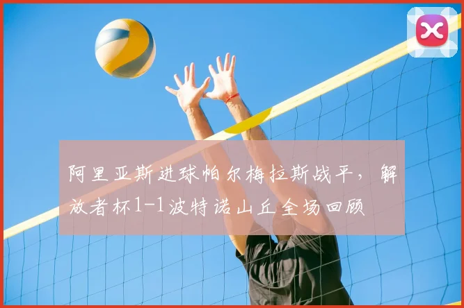 阿里亚斯进球帕尔梅拉斯战平,解放者杯1-1波特诺山丘全场回顾