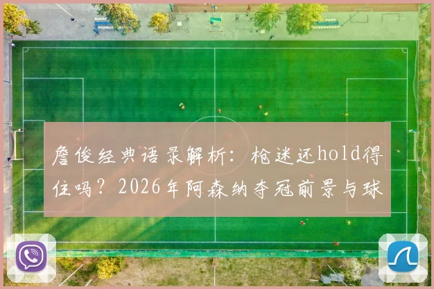 詹俊经典语录解析：枪迷还hold得住吗？2026年阿森纳夺冠前景与球迷心声全记录