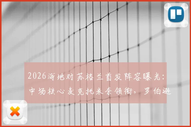 2026海地对苏格兰首发阵容曝光：中场核心麦克托米奈领衔，罗伯逊、麦金等主力悉数在列