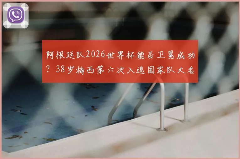 阿根廷队2026世界杯能否卫冕成功？38岁梅西第六次入选国家队大名单，最新阵容与备战前景全解析