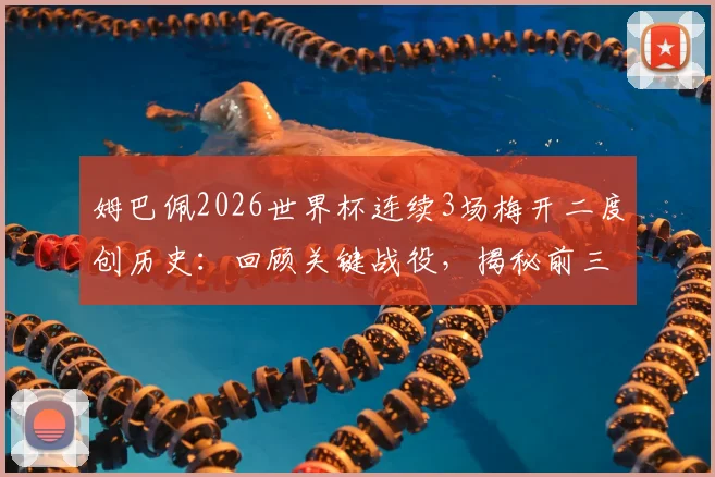 姆巴佩2026世界杯连续3场梅开二度创历史:回顾关键战役,揭秘前三位传奇球星是谁