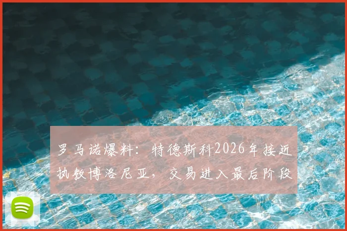 罗马诺爆料：特德斯科2026年接近执教博洛尼亚，交易进入最后阶段，新任主帅前景分析