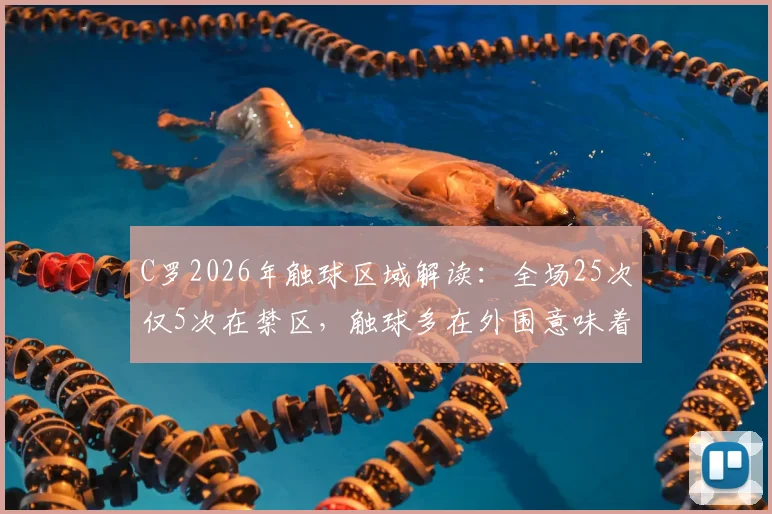 C罗2026年触球区域解读：全场25次仅5次在禁区，触球多在外围意味着战术调整还是状态问题？