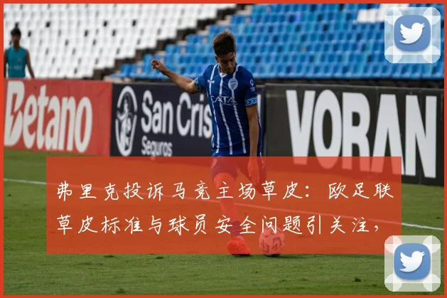 弗里克投诉马竞主场草皮:欧足联草皮标准与球员安全问题引关注,后续应对措施解读