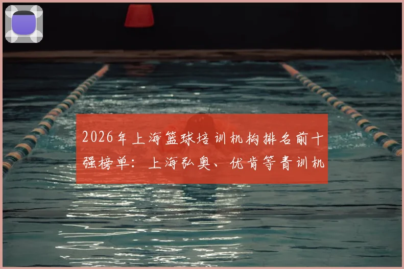 2026年上海篮球培训机构排名前十强榜单：上海弘奥、优肯等青训机构测评与价格表指南