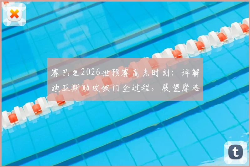 赛巴里2026世预赛高光时刻:详解迪亚斯助攻破门全过程,展望摩洛哥国家队未来征程