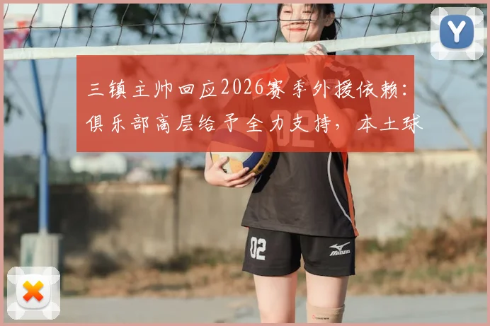 三镇主帅回应2026赛季外援依赖:俱乐部高层给予全力支持,本土球员如何破局?