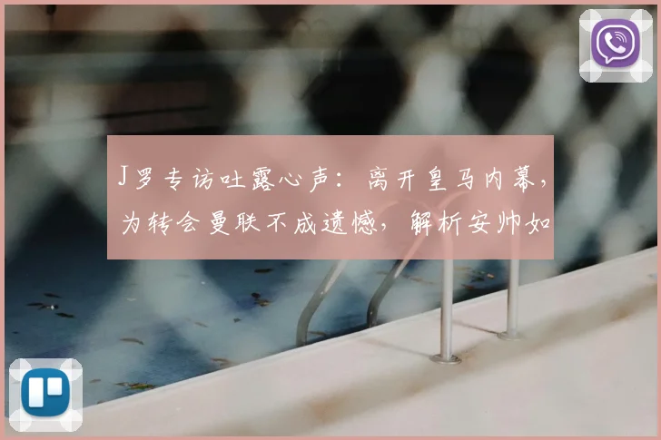 J罗专访吐露心声:离开皇马内幕,为转会曼联不成遗憾,解析安帅如何运作其加盟拜仁