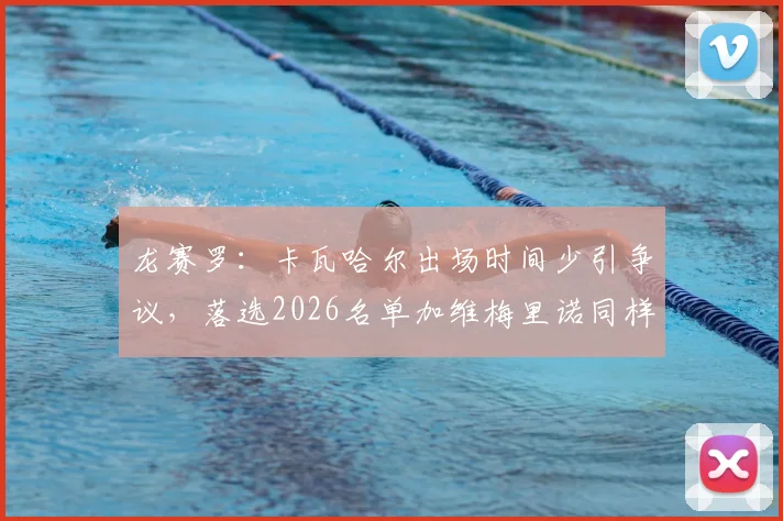 龙赛罗：卡瓦哈尔出场时间少引争议，落选2026名单加维梅里诺同样不该进