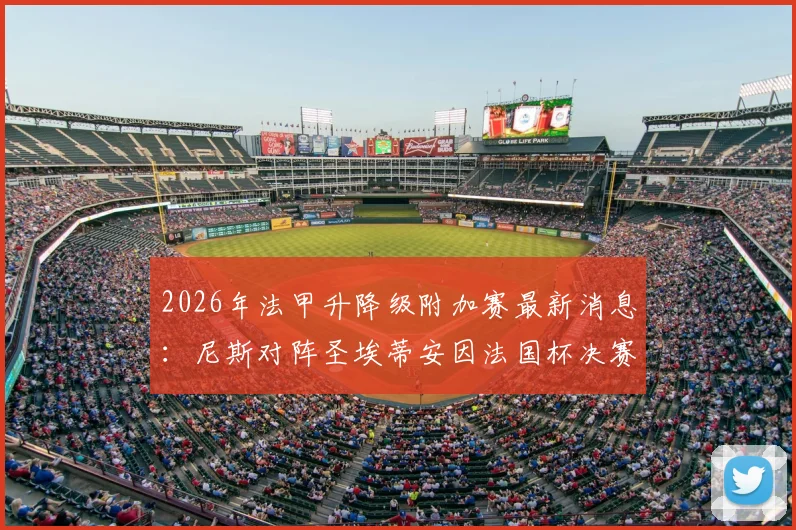 2026年法甲升降级附加赛最新消息:尼斯对阵圣埃蒂安因法国杯决赛改期,球迷观赛日程调整指南