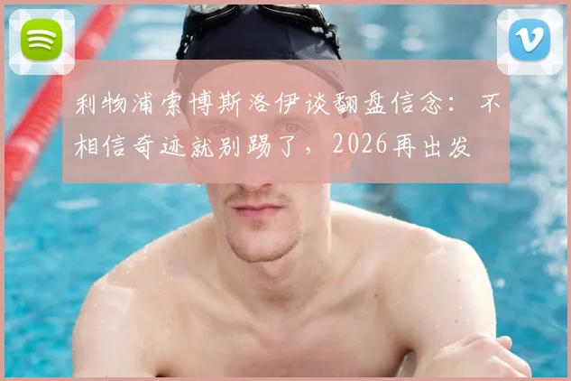利物浦索博斯洛伊谈翻盘信念：不相信奇迹就别踢了，2026再出发