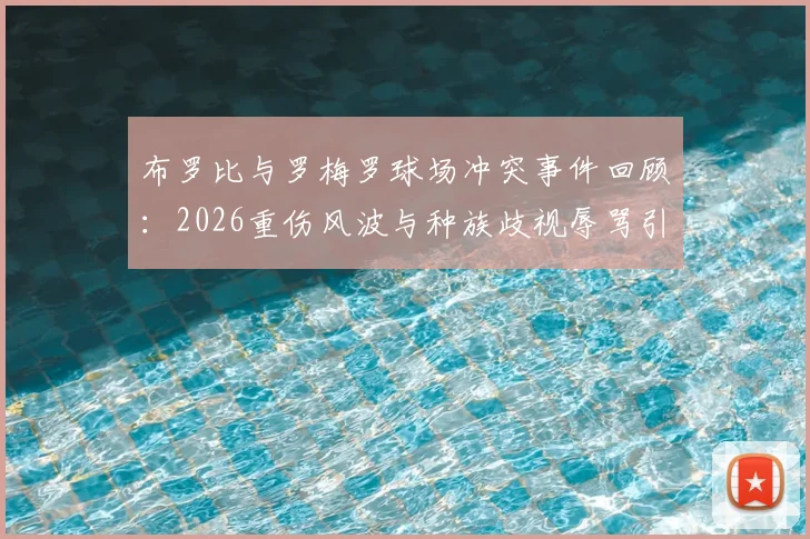 布罗比与罗梅罗球场冲突事件回顾：2026重伤风波与种族歧视辱骂引发的职业足球反思
