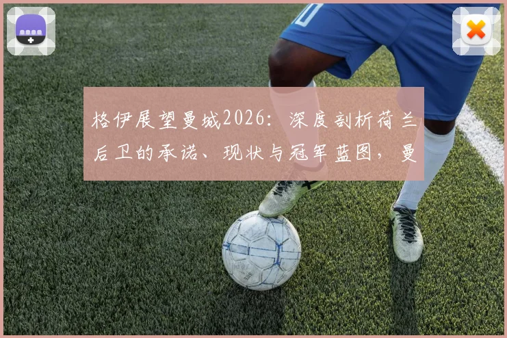 格伊展望曼城2026：深度剖析荷兰后卫的承诺、现状与冠军蓝图，曼城球迷必看
