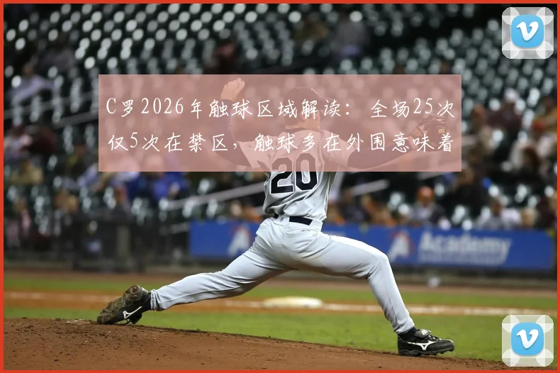 C罗2026年触球区域解读：全场25次仅5次在禁区，触球多在外围意味着战术调整还是状态问题？