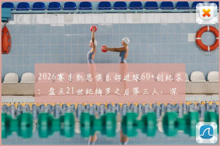 2026赛季凯恩俱乐部进球60+创纪录：盘点21世纪梅罗之后第三人，深度分析凯恩数据含金量