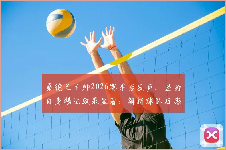 桑德兰主帅2026赛季后发声:坚持自身踢法效果显著,解析球队近期战绩与保级前景
