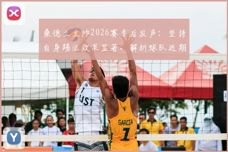 桑德兰主帅2026赛季后发声：坚持自身踢法效果显著，解析球队近期战绩与保级前景