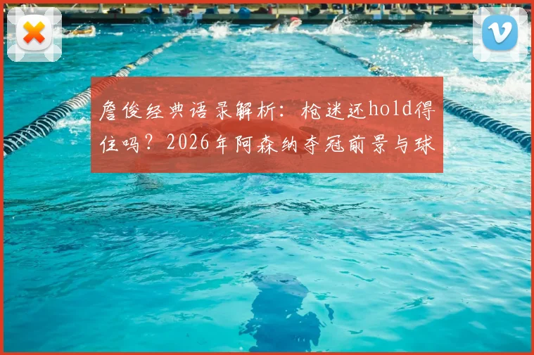 詹俊经典语录解析:枪迷还hold得住吗?2026年阿森纳夺冠前景与球迷心声全记录
