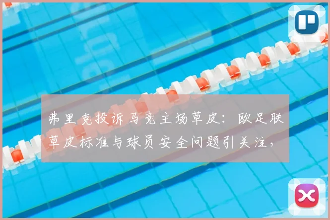 弗里克投诉马竞主场草皮：欧足联草皮标准与球员安全问题引关注，后续应对措施解读