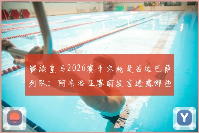 解读皇马2026赛季末轮是否给巴萨列队:阿韦洛亚赛前发言透露哪些关键信息?